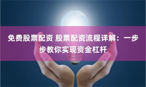 免费股票配资 股票配资流程详解：一步步教你实现资金杠杆