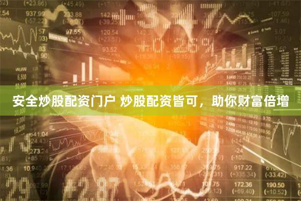 安全炒股配资门户 炒股配资皆可，助你财富倍增