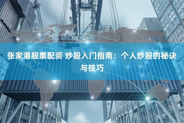 张家港股票配资 炒股入门指南：个人炒股的秘诀与技巧