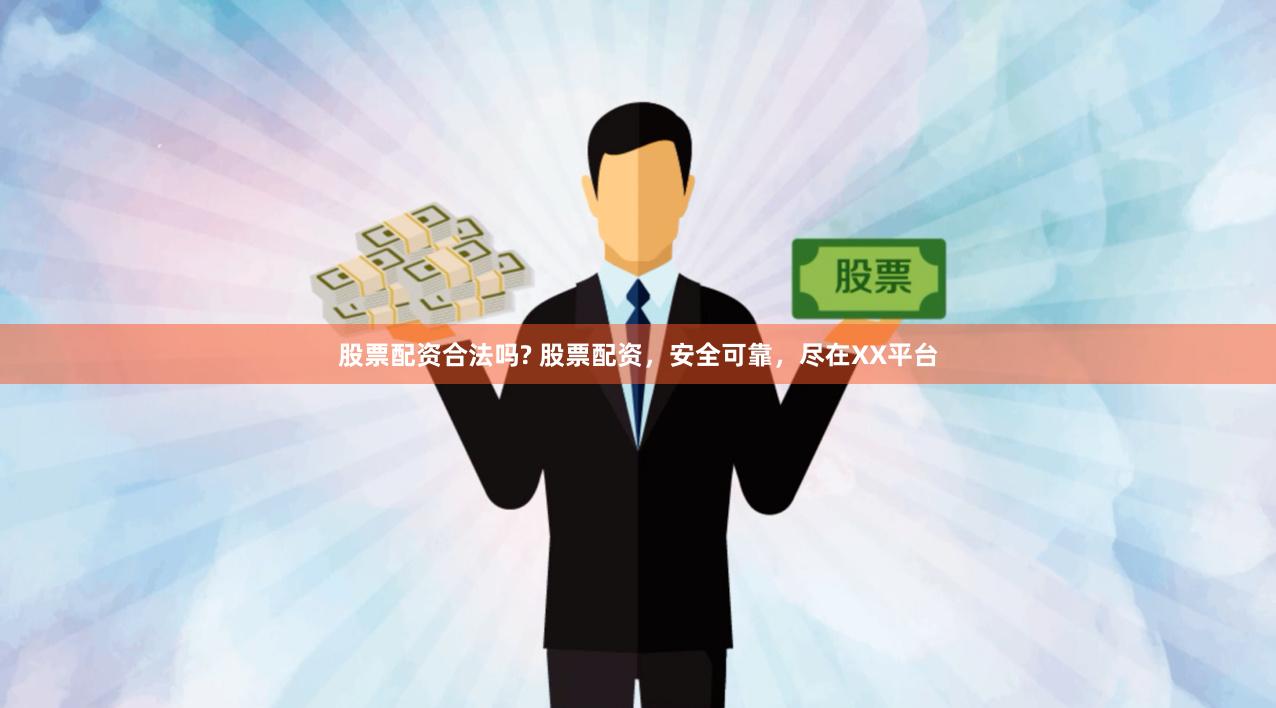 股票配资合法吗? 股票配资，安全可靠，尽在XX平台