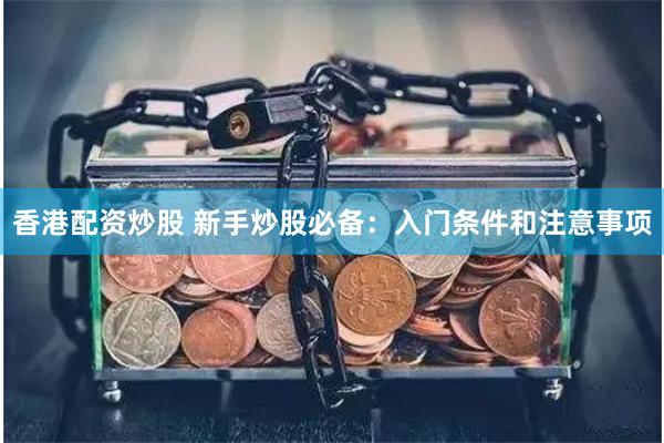 香港配资炒股 新手炒股必备：入门条件和注意事项