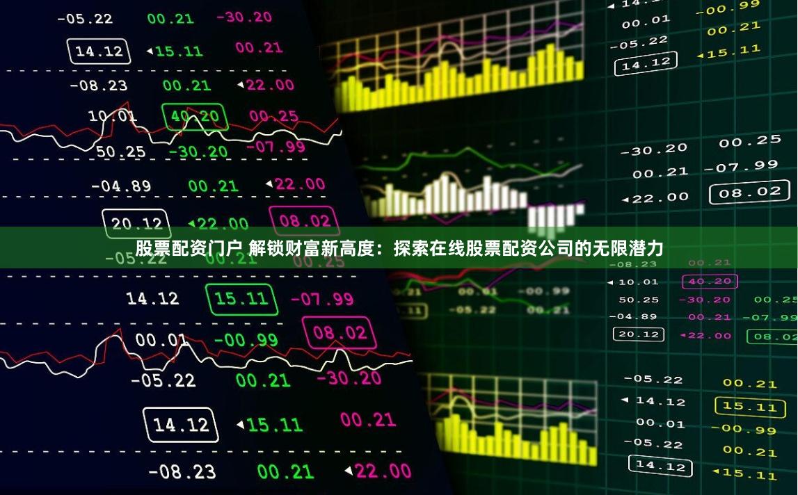 股票配资门户 解锁财富新高度:探索在线股票配资公司的无限潜力