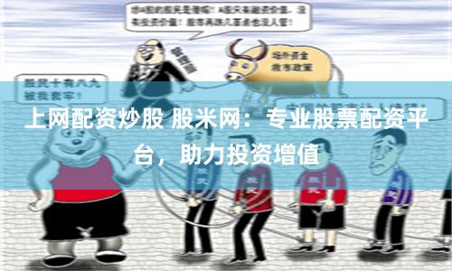 上网配资炒股 股米网：专业股票配资平台，助力投资增值