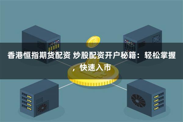 香港恒指期货配资 炒股配资开户秘籍：轻松掌握，快速入市