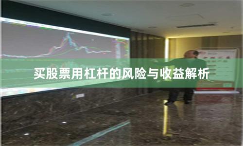 买股票用杠杆的风险与收益解析