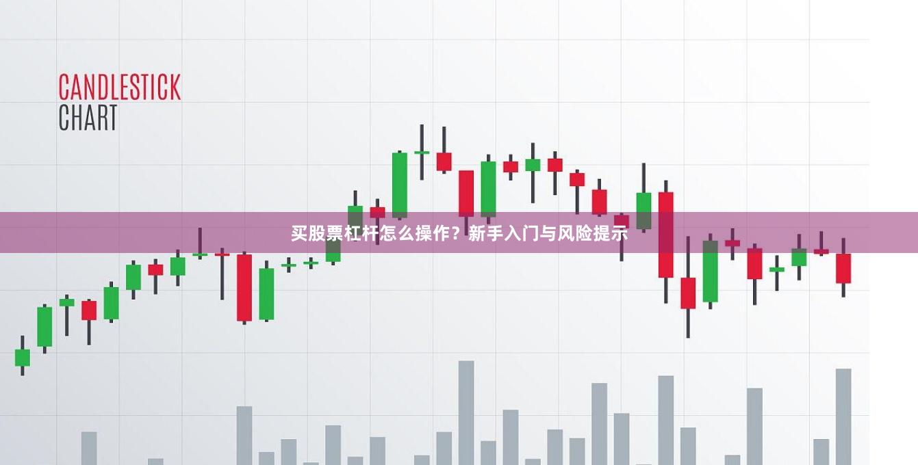 买股票杠杆怎么操作？新手入门与风险提示