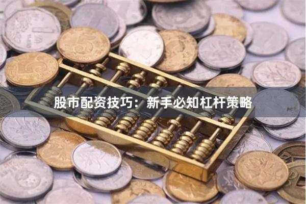 股市配资技巧：新手必知杠杆策略