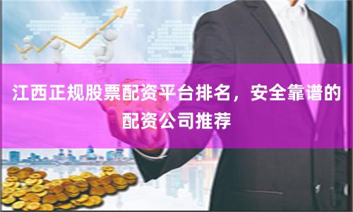 江西正规股票配资平台排名，安全靠谱的配资公司推荐