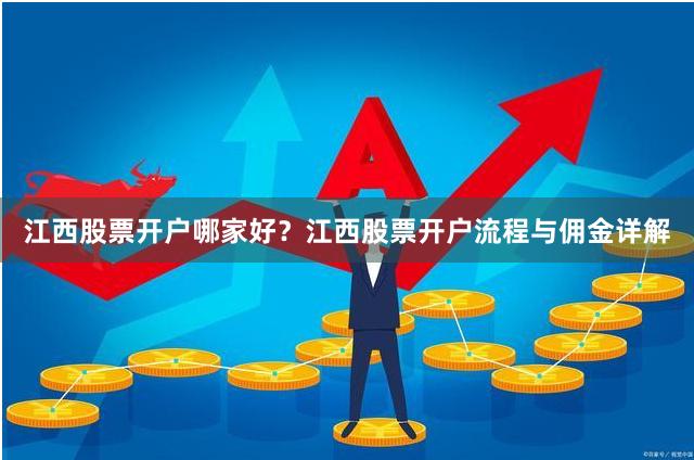 江西股票开户哪家好？江西股票开户流程与佣金详解