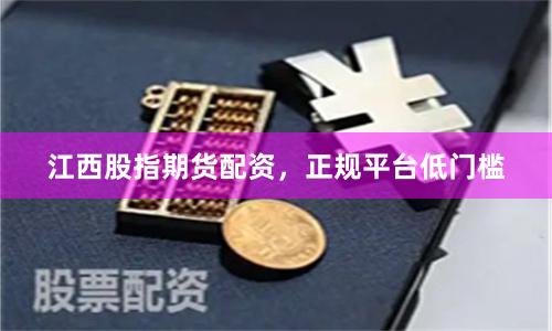 江西股指期货配资，正规平台低门槛