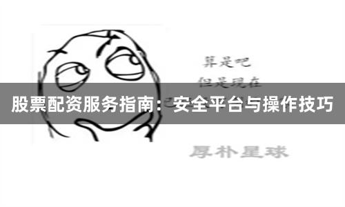 股票配资服务指南:安全平台与操作技巧