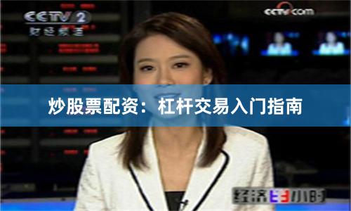 炒股票配资：杠杆交易入门指南