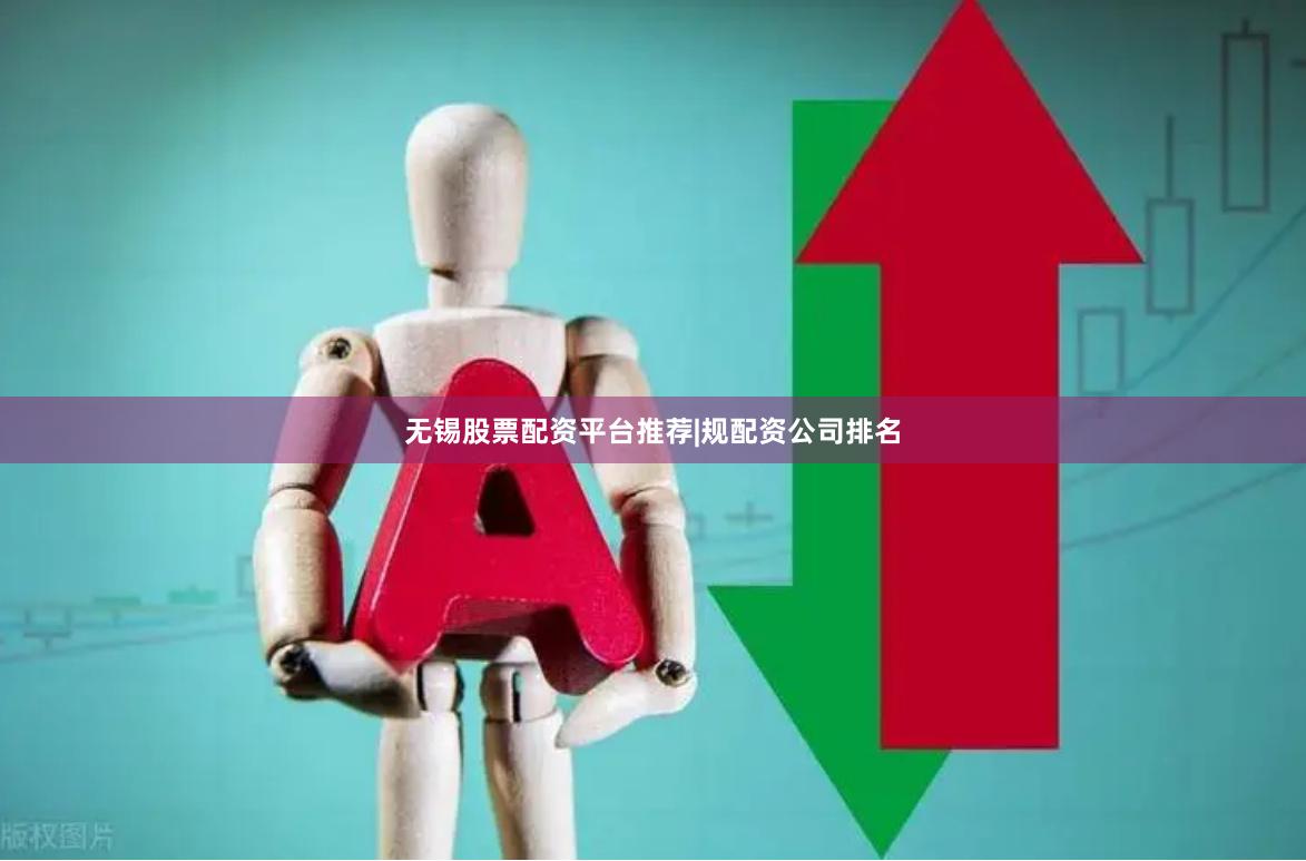 无锡股票配资平台推荐|规配资公司排名