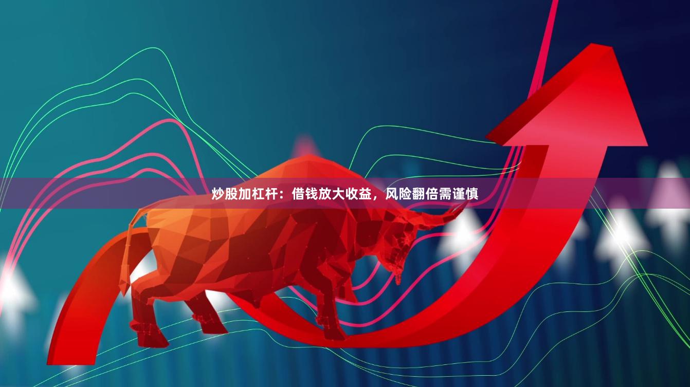 炒股加杠杆：借钱放大收益，风险翻倍需谨慎