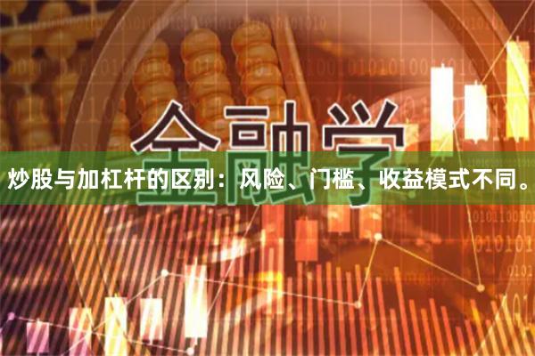 炒股与加杠杆的区别：风险、门槛、收益模式不同。