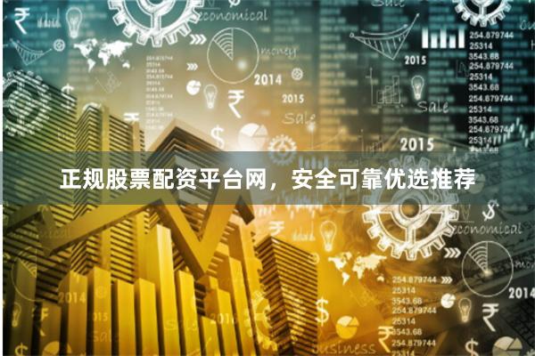 正规股票配资平台网，安全可靠优选推荐