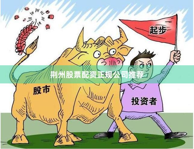 荆州股票配资正规公司推荐