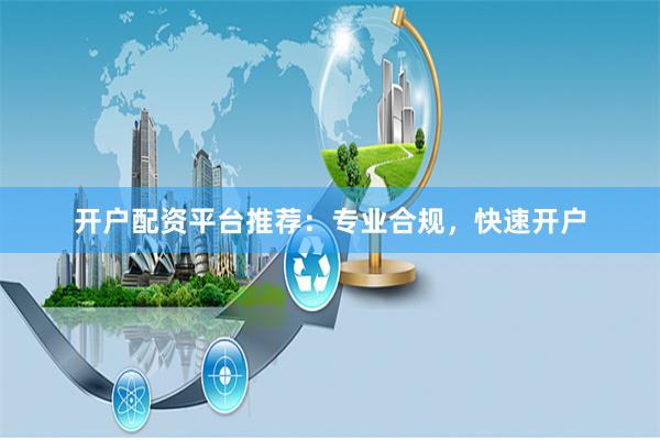 开户配资平台推荐：专业合规，快速开户