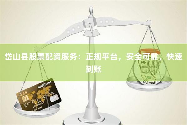 岱山县股票配资服务：正规平台，安全可靠，快速到账