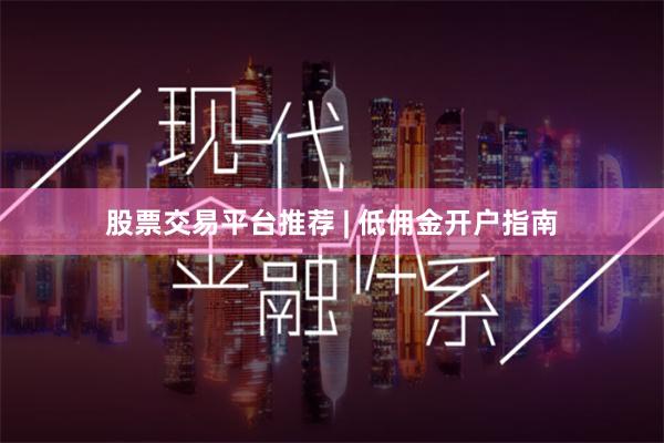 股票交易平台推荐 | 低佣金开户指南