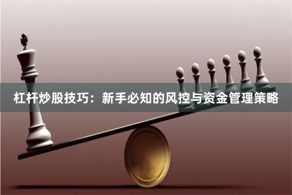 杠杆炒股技巧：新手必知的风控与资金管理策略