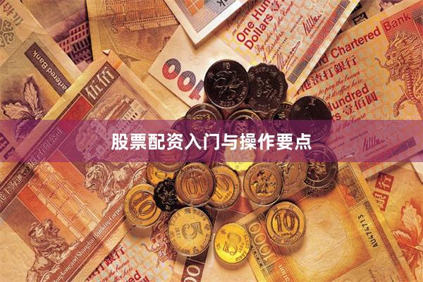 股票配资入门与操作要点