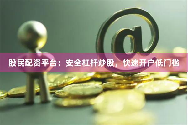 股民配资平台：安全杠杆炒股，快速开户低门槛