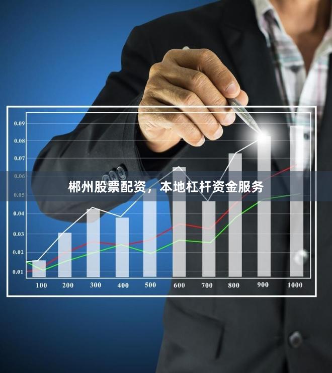 郴州股票配资,本地杠杆资金服务