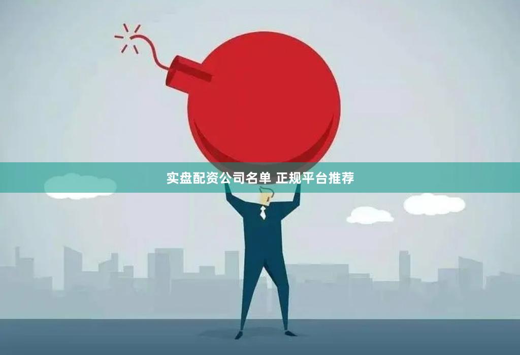 实盘配资公司名单 正规平台推荐